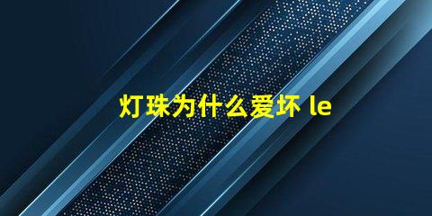 灯珠为什么爱坏 led灯珠为什么容易坏